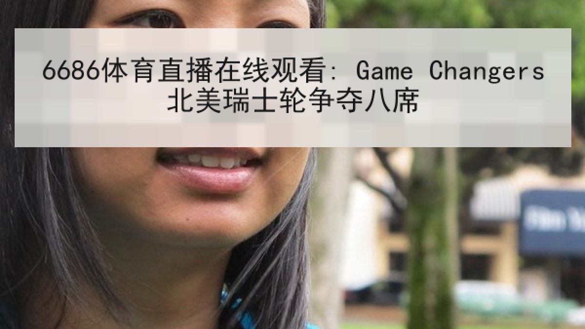 6686体育直播在线观看: Game Changers北美瑞士轮争夺八席