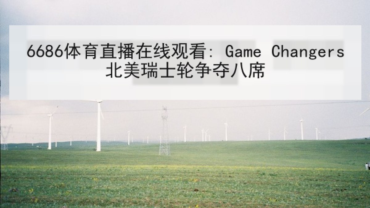 6686体育直播在线观看: Game Changers北美瑞士轮争夺八席