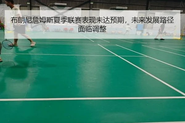 布朗尼詹姆斯夏季联赛表现未达预期，未来发展路径面临调整