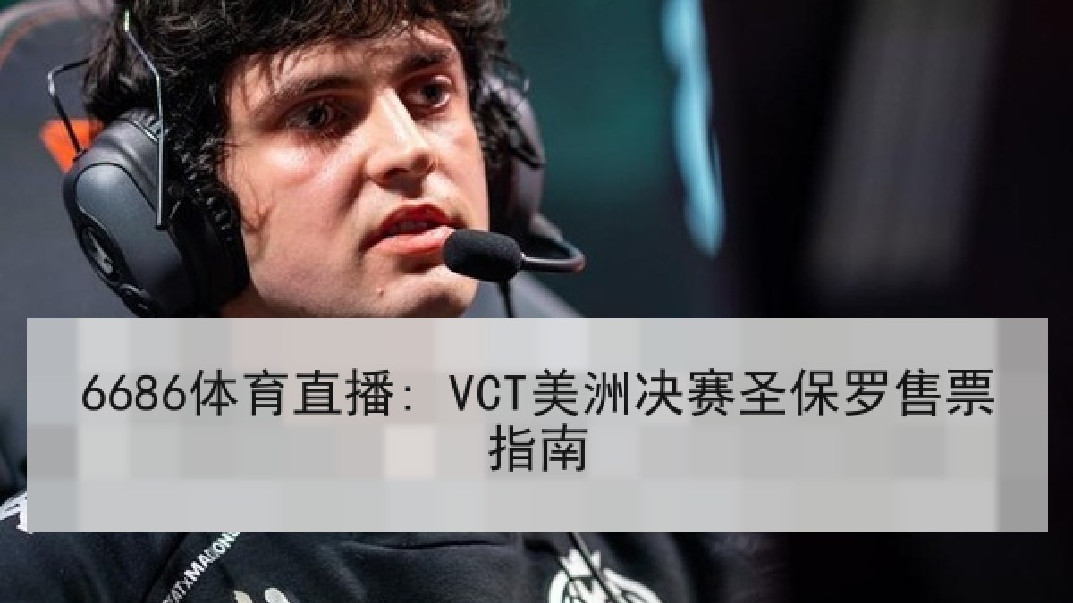 6686体育直播: VCT美洲决赛圣保罗售票指南