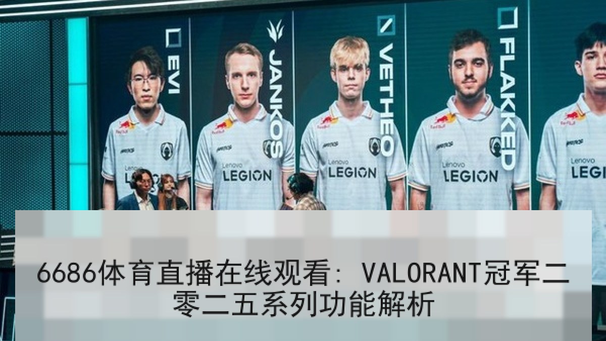 6686体育直播在线观看: VALORANT冠军二零二五系列功能解析