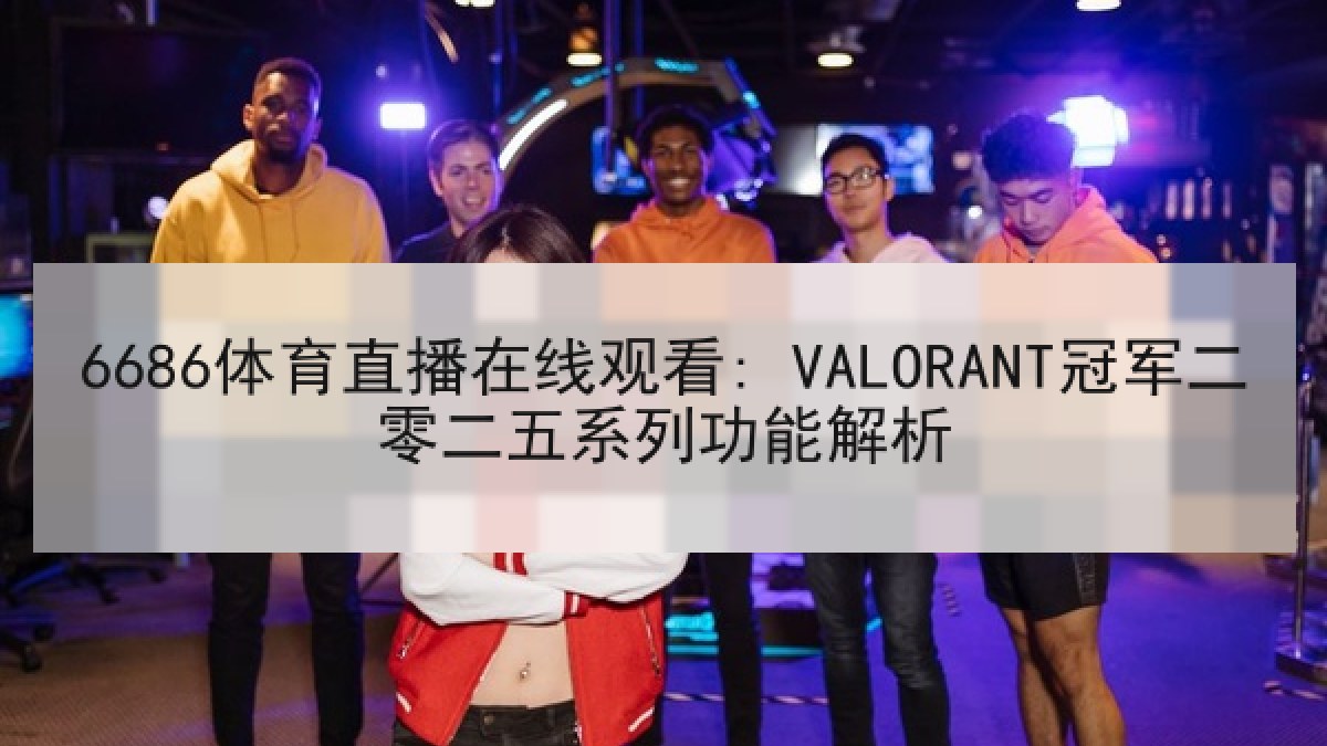 6686体育直播在线观看: VALORANT冠军二零二五系列功能解析
