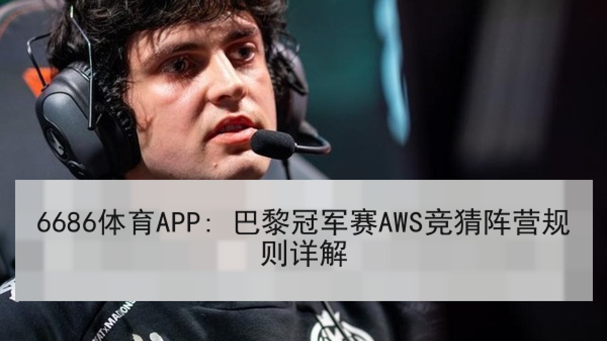 6686体育APP: 巴黎冠军赛AWS竞猜阵营规则详解
