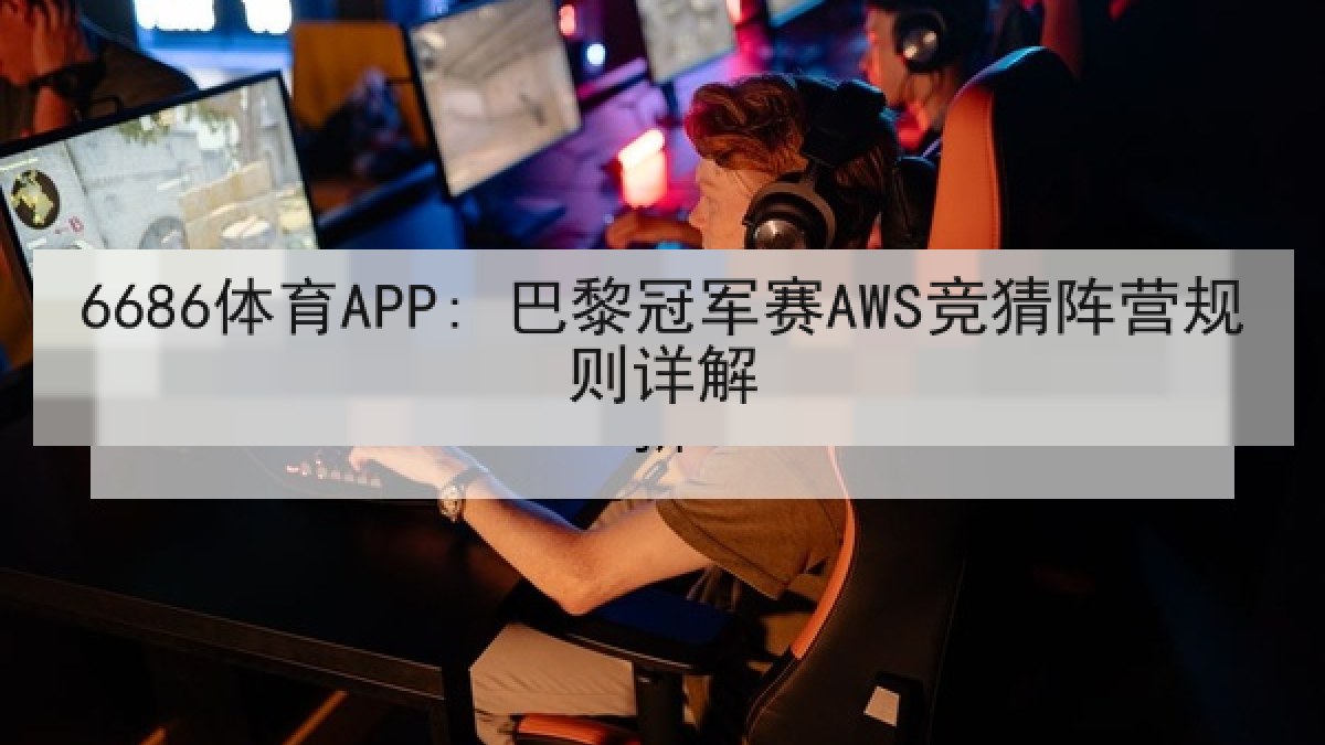 6686体育APP: 巴黎冠军赛AWS竞猜阵营规则详解