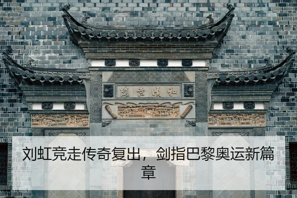 刘虹竞走传奇复出，剑指巴黎奥运新篇章