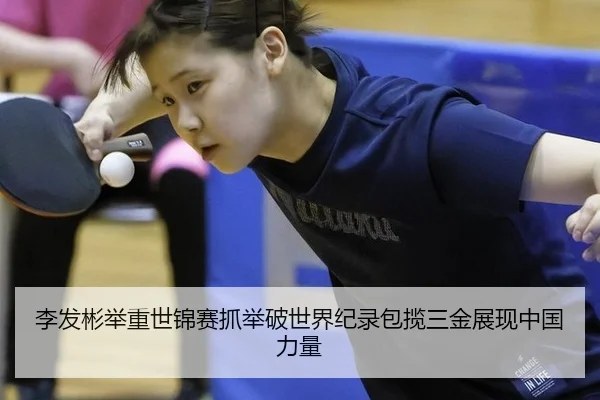 李发彬举重世锦赛抓举破世界纪录包揽三金展现中国力量