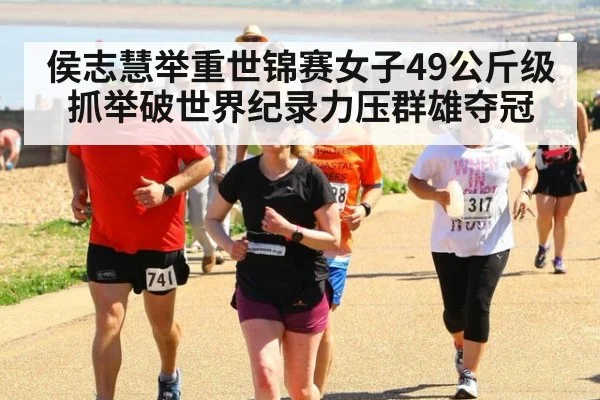 侯志慧举重世锦赛女子49公斤级抓举破世界纪录力压群雄夺冠