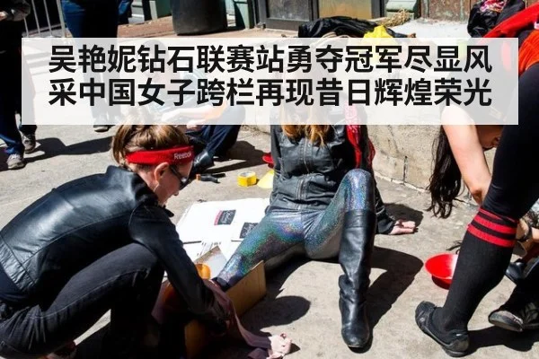 吴艳妮钻石联赛站勇夺冠军尽显风采中国女子跨栏再现昔日辉煌荣光