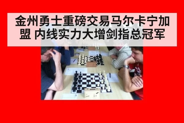 金州勇士重磅交易马尔卡宁加盟 内线实力大增剑指总冠军