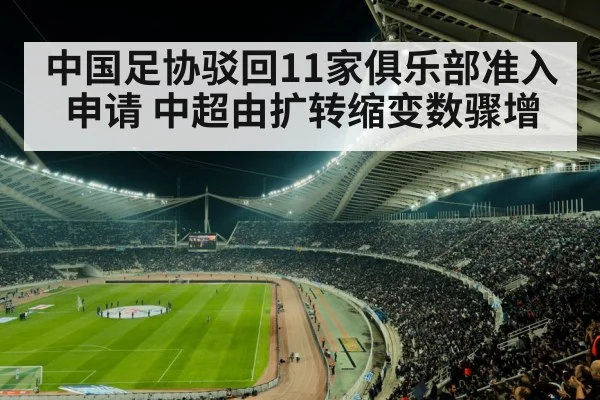 中国足协驳回11家俱乐部准入申请 中超由扩转缩变数骤增